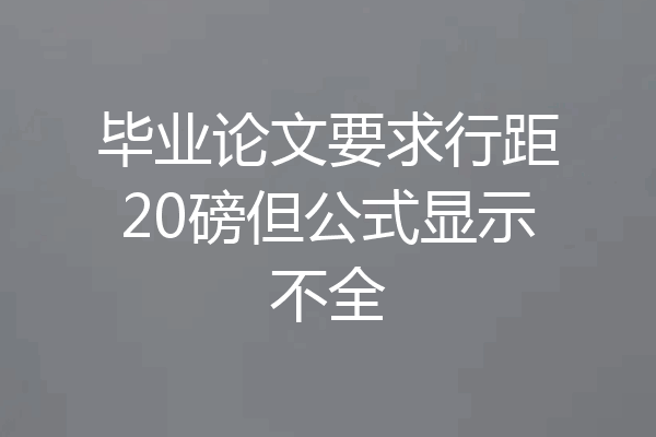 毕业论文要求行距20磅但公式显示不全