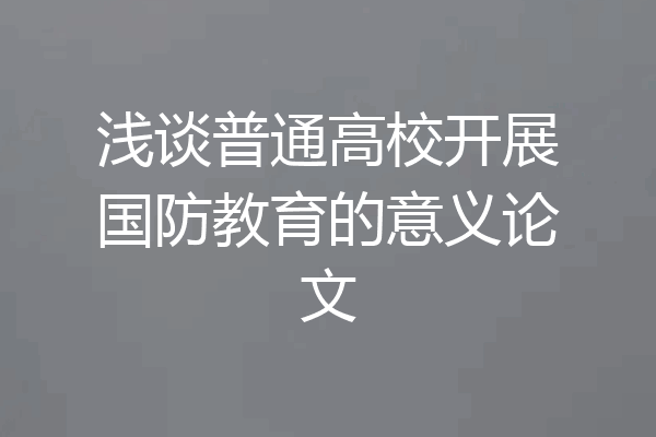 浅谈普通高校开展国防教育的意义论文