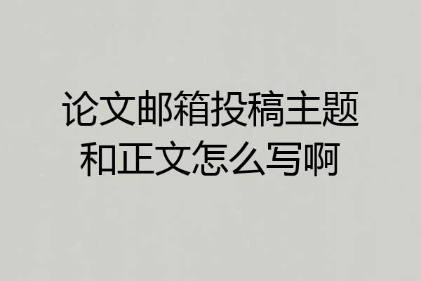 论文邮箱投稿主题和正文怎么写啊
