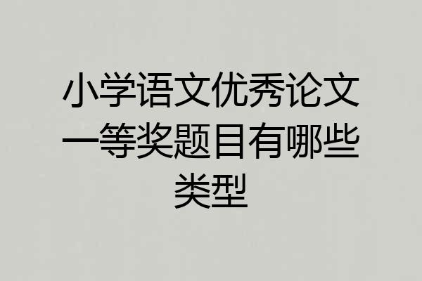 小学语文优秀论文一等奖题目有哪些类型