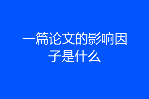 一篇论文的影响因子是什么
