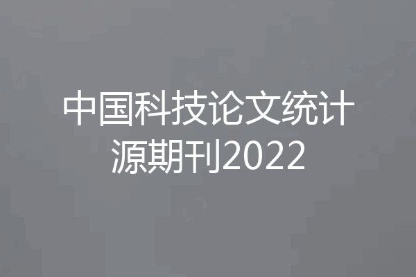 中国科技论文统计源期刊2022