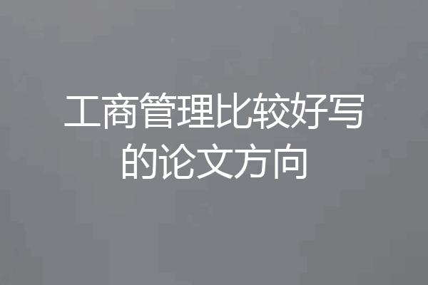 工商管理比较好写的论文方向
