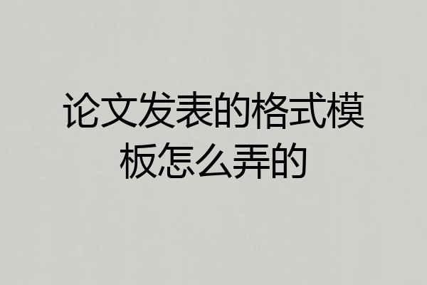 论文发表的格式模板怎么弄的