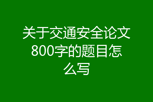 关于交通安全论文800字的题目怎么写
