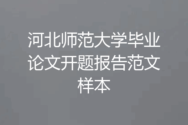 河北师范大学毕业论文开题报告范文样本
