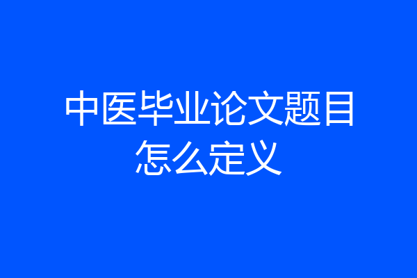 中医毕业论文题目怎么定义
