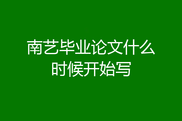 南艺毕业论文什么时候开始写