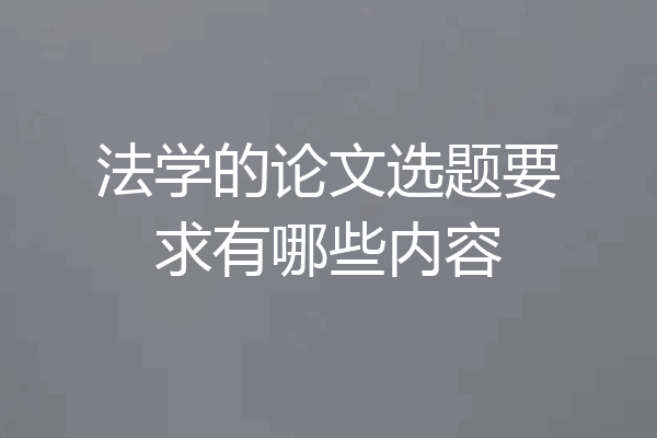 法学的论文选题要求有哪些内容
