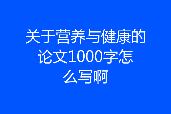 关于营养与健康的论文1000字怎么写啊