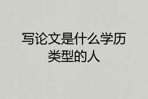 写论文是什么学历类型的人