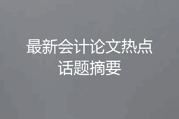 最新会计论文热点话题摘要