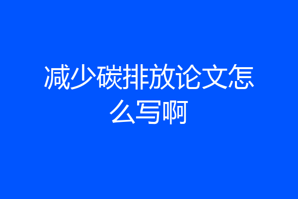 减少碳排放论文怎么写啊