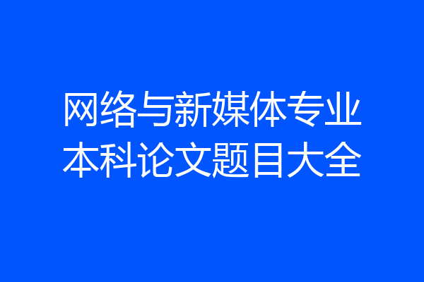 网络与新媒体专业本科论文题目大全