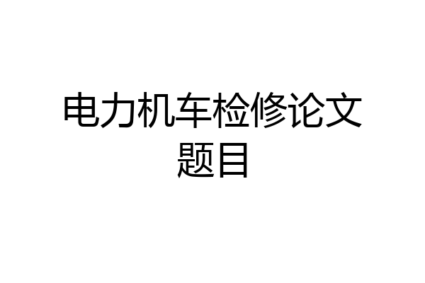 电力机车检修论文题目