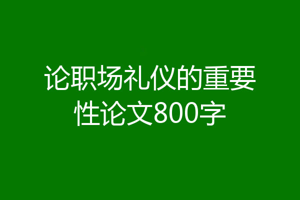 论职场礼仪的重要性论文800字
