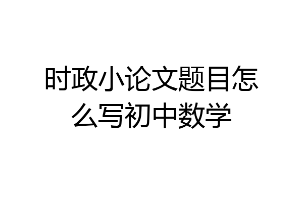 时政小论文题目怎么写初中数学