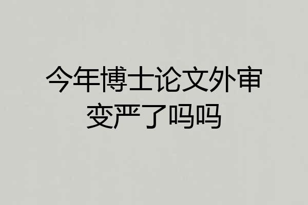 今年博士论文外审变严了吗吗