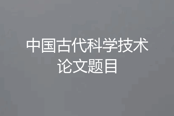 中国古代科学技术论文题目