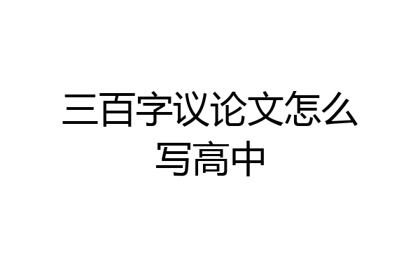 三百字议论文怎么写高中
