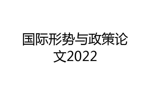 国际形势与政策论文2022