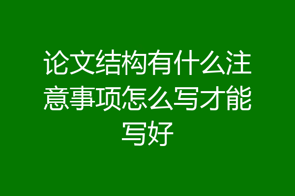 论文结构有什么注意事项怎么写才能写好
