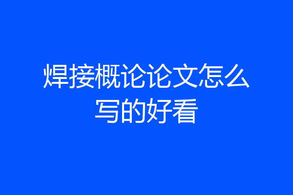 焊接概论论文怎么写的好看