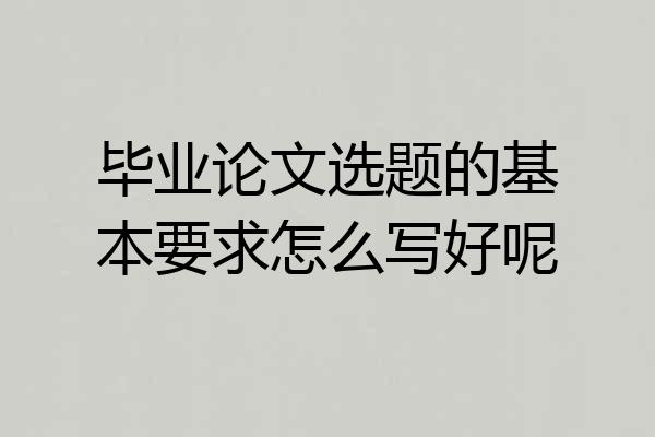 毕业论文选题的基本要求怎么写好呢