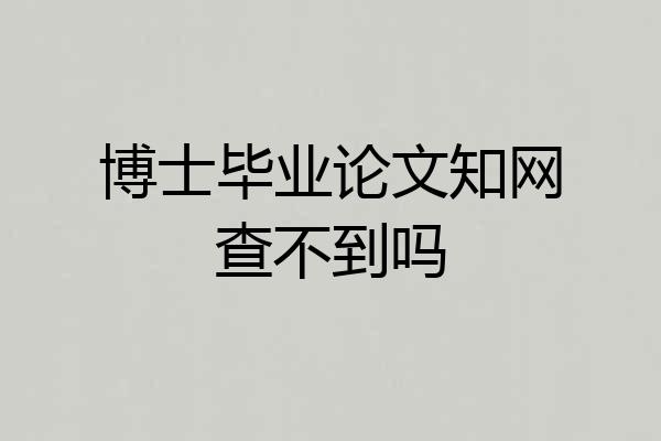 博士毕业论文知网查不到吗