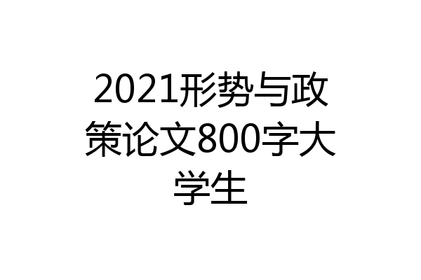 2021形势与政策论文800字大学生