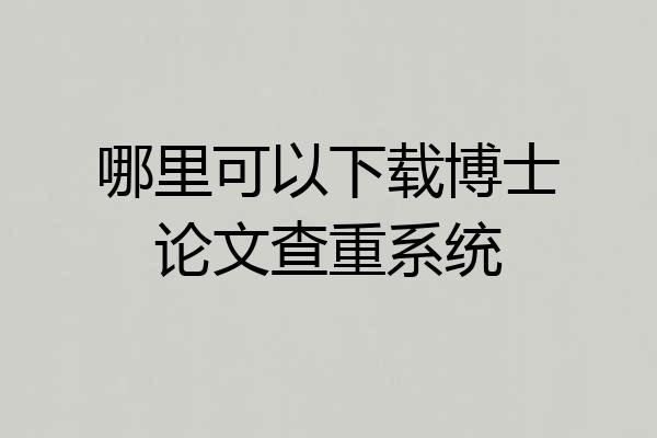 哪里可以下载博士论文查重系统