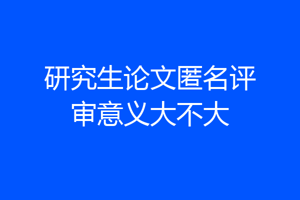研究生论文匿名评审意义大不大
