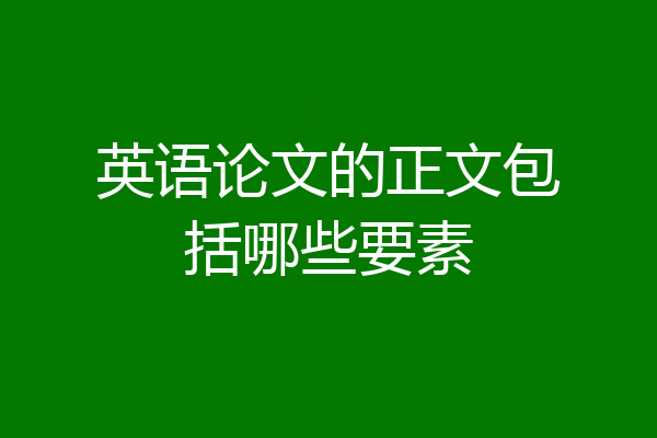 英语论文的正文包括哪些要素