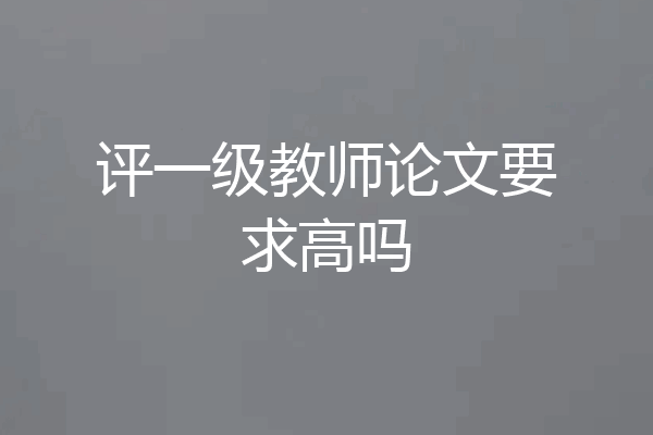 评一级教师论文要求高吗