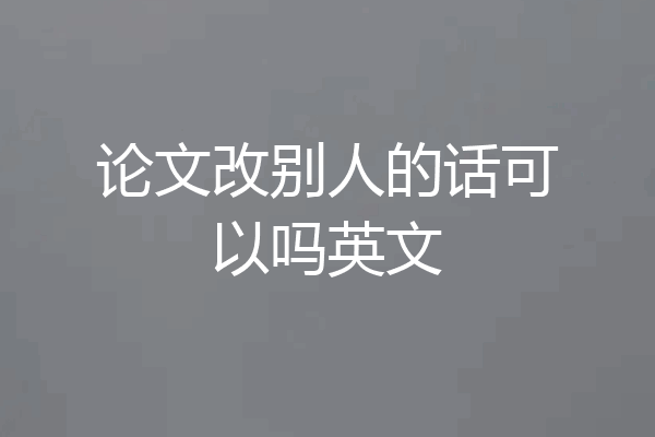 论文改别人的话可以吗英文