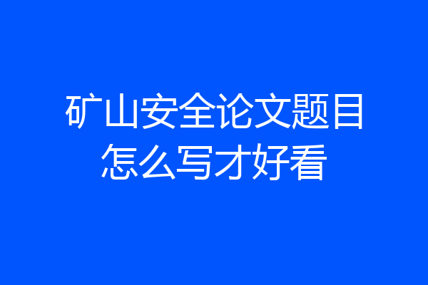 矿山安全论文题目怎么写才好看