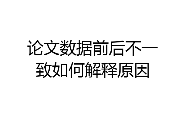 论文数据前后不一致如何解释原因