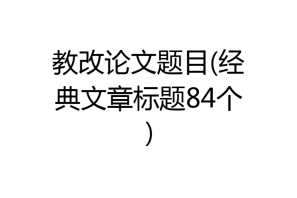 教改论文题目(经典文章标题84个)