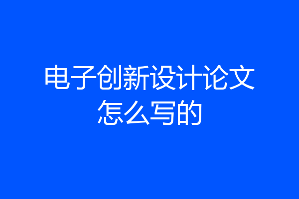 电子创新设计论文怎么写的