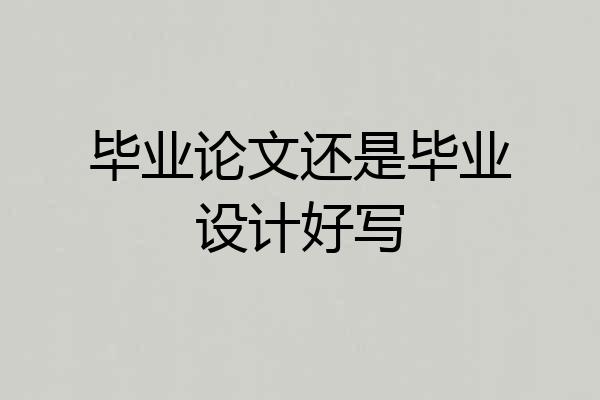 毕业论文还是毕业设计好写