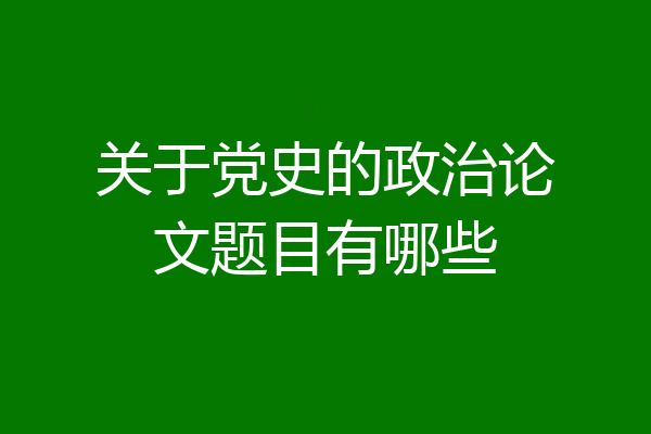 关于党史的政治论文题目有哪些