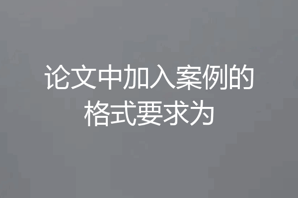 论文中加入案例的格式要求为