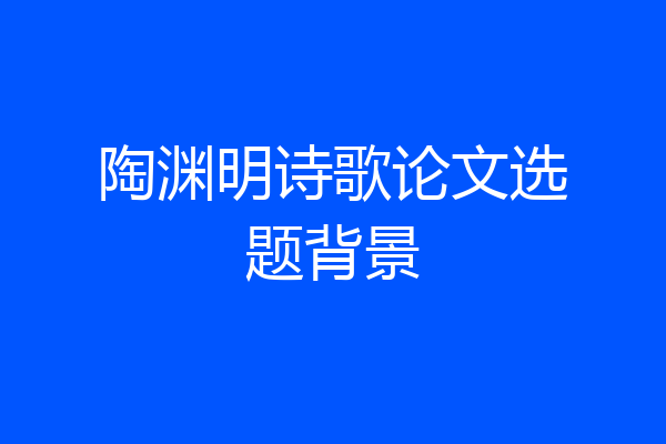 陶渊明诗歌论文选题背景