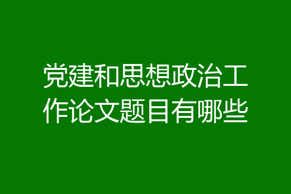 党建和思想政治工作论文题目有哪些