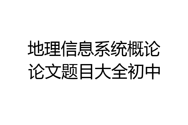 地理信息系统概论论文题目大全初中