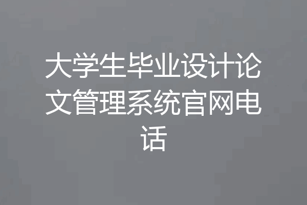 大学生毕业设计论文管理系统官网电话