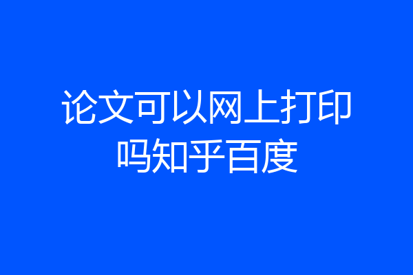 论文可以网上打印吗知乎百度