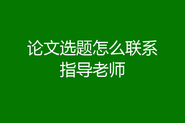 论文选题怎么联系指导老师