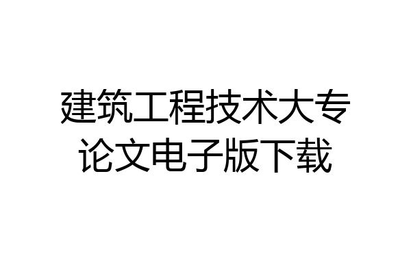 建筑工程技术大专论文电子版下载