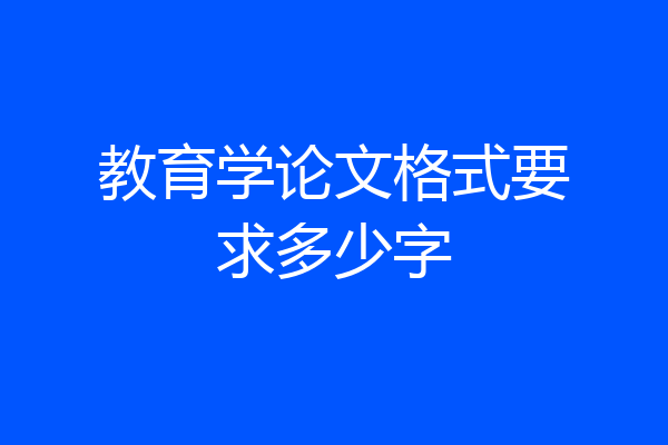 教育学论文格式要求多少字